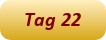 Tag 22